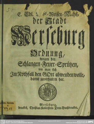 E. Edl. Wohl-Weisen-Raths, der Stadt Merseburg Ordnung, wegen der Schlangen-Feuer-Sprützen, wie man sich Im Nothfall den Gott abwenden wolle, damit zuverhalten hat : [Sign. Merseburg, den 5. Januarii, 1737.]