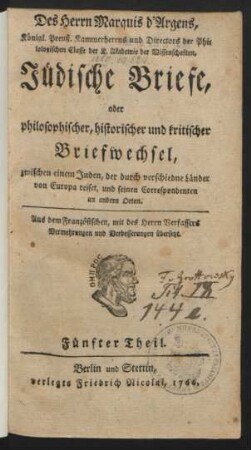 Theil 5: Des Herrn Marquis d'Argens, Königl. Preuß. Kammerherrns und Directors der Philologischen Classe der K. Akademie der Wissenschaften, Jüdische Briefe, oder philosophischer, historischer und kritischer Briefwechsel zwischen einem Juden, der durch verschiedne Länder von Europa reiset, und seinen Correspondenten an anderen Orten