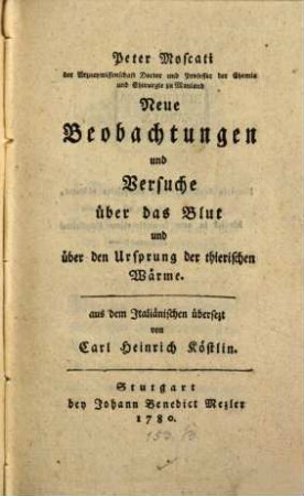 Peter Moscati der Arzneywissenschaft Doctor und Professor der Chemie und Chirurgie zu Mayland Neue Beobachtungen und Versuche über das Blut und über den Ursprung der thierischen Wärme