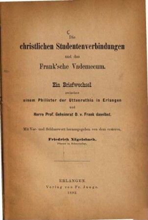 Die christlichen Studentenverbindungen und das Frank'sche Vademecum : ein Briefwechsel zwischen einem Philister der Uttenruthia in Erlangen und Herrn Prof. Geheimrat D. v. Frank daselbst