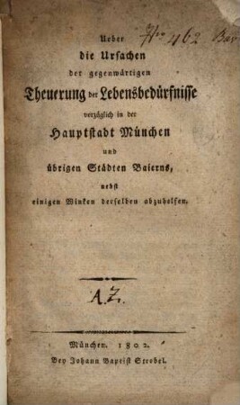 Ueber die Ursachen der gegenwärtigen Theuerung der Lebensbedürfnisse vorzüglich in der Hauptstadt München und übrigen Städten Baierns : nebst einigen Winken derselben abzuhelfen ; [Mit einer tabellarischen Anzeige über sämmtliche Künste und Handwerke ... in ganz Baiern]