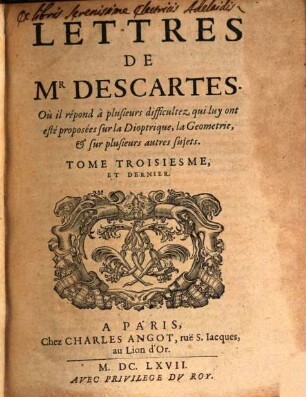 Lettres De Mr. Descartes, Qui sond traittées plusieurs belles Questions Touchant la Morale, la Physiqve, la Medecine, & les Mathematiqves, Tome troisiesme