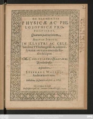 DE ELEMENTIS || PHYSICAE AC PHI=||LOSOPHICAE PRO=||POSITIONES.|| Quarum patrocinium,|| ... IN ... CELE-||berrimâ VVitebergensi Academiâ,|| syncerae veritatis eruendae stu-||dio suscipiet || M. CHRISTIANUS HASTAEUS || Rinthelensis.|| Respondente || STEPHANO MACROPO || Andreaemontano.|| Habebitur Disputatio ad diem 20. Octob.||
