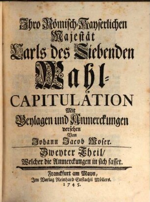 Ihro Römisch-Kayserlichen Majestät Carls des Siebenden Wahl-Capitulation, Zweyter Theil. ... Welcher die Anmerckungen in sich fasset