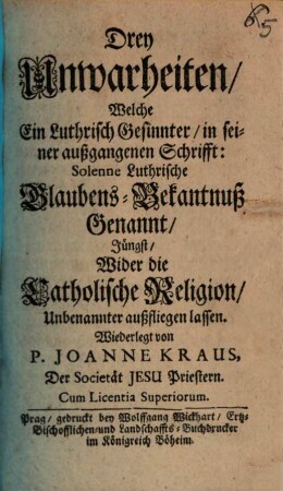 Drey Unwarheiten welche ein Luthrisch Gesinnter ... wider die Catholische Religion unbenannter außfiegen lassen