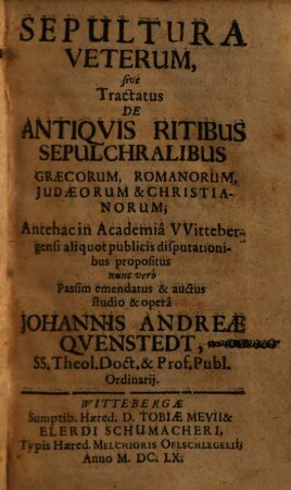 Sepultura veterum, sive tractatus de antiquis ritibus sepulchralibus Graecorum, Romanorum, Judaeorum et Christianorum : antehac in Academia Wittebergensi aliquot publicis disputationibus propositus