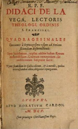 R. P. F. Didaci De La Vega, Lectoris Theologi, Ordinis S. Francisci, Qvadragesimales Conciones a Septuagesima usque ad Feriam secundam Resurrectionis : Opus lucrubatum, triplici addito Indice ...