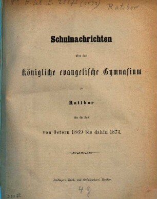 Schulnachrichten über das Königliche Evangelische Gymnasium zu Ratibor : für die Zeit von Ostern ... bis dahin ..., 1869/73