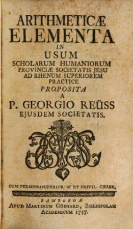 Arithmeticae elementa : in usum scholarum humaniorum Provinciae Societatis Jesu ad Rhenum Superiorem practice