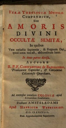 Verae Theologiae Mysticae Compendium, Sive Amoris Divini Occultae Semitae : In quibus Vera coelestis Sapientia, & Regnum Dei, quod intra nos est, absconditum latet ; In duas partes divisa