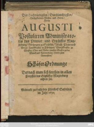 Des Hochwürdigsten/ Durchlauchtigsten/ Hochgebornen Fürsten und Herrn/ Herrn Augusti Postulirten Administratoris des Primat: und Ertzstiffts Magdeburg/ Hertzogen zu Sachsen ... SchäferOrdnunge : Darnach man sich forthin in allen Creyssen des Ertzstiffts Magdeburg achten sol ; [Geschehen und geben zu Halle den 14. Ianuarii Anno 1651.]