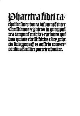 Pharetra fidei catholice sive ydonea disputatio inter Christianos et Judeos in qua perpulchra tanguntur media et rationes quibus quivis christifidelis tam ex prophetis suis propriis quam ex nostris eorum erroribus faciliter poterit obuiare / [Subprior Theobaldus]