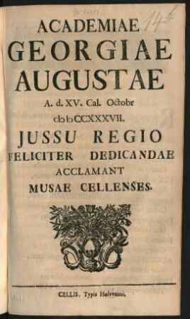 Academiae Georgiae Augustae A. d. XV. Cal. Octobr MDCCXXXVII. Iussu Regio Feliciter Dedicandae Acclamant Musae Cellenses