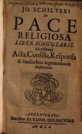 Jo. Schilteri De pace religiosa liber singularis : accesserunt acta, consilia responsa & similia hoc argumentum illustrantia