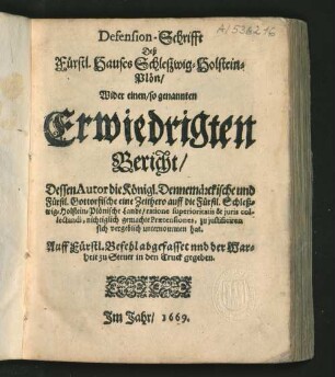 Defension-Schrifft Deß Fürstl. Hauses Schleßwig-Holstein-Plön/ : Wider einen so genannten Erwiedrigten Bericht/ Dessen Autor die Königl. Dennemärckische und Fürstl. Gottorfische eine Zeithero auff die Fürstl. Schleßwig-Holstein-Plönische Lande/ ... nichtiglich gemachte Prætensiones, zu iustificiren sich vergeblich unternommen hat ...