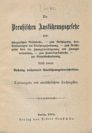 Die Preussischen Ausführungsgesetze zum Bürgerlichen Gesetzbuche, zum Reichsgesetz, betr. Aenderungen der Civilprozessordnung, zum Reichsgesetz über die Zwangsversteigerung und Zwangsverwaltung, zum Handelsgesetzbuche, zur Grundbuchordnung : nebst einem Anhange, enthaltend Ausführungsvorschriften ; Textausgabe mit Sachregister