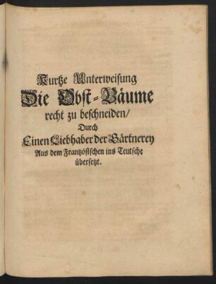 Kurtze Unterweisung Die Obst-Bäume recht zu beschneiden, Durch Einen Liebhaber der Gärtnerey Aus dem Frantzösischen ins Teutsche übersetzt.