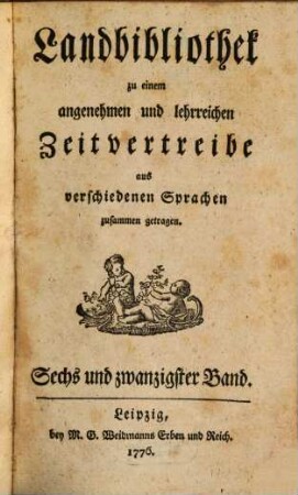 Landbibliothek zu einem angenehmen und lehrreichen Zeitvertreibe aus verschiedenen Sprachen zusammen getragen. 26. 1776
