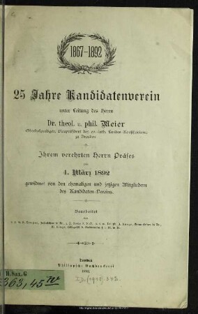 25 Jahre Kandidatenverein unter Leitung des Herrn Meier : 1867 - 1892; Ihrem verehrten Herrn Präses zum 4. März 1892 gewidmet von den ehemaligen und jetzigen Mitgliedern des Kandidaten-Vereins
