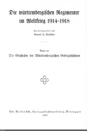 49: Die Geschichte der Württembergischen Gebirgsschützen : Württ. Schneeschuh-Kompagnie Nr. 1, Württ. Gebirgs-Kompagnie Nr. 1, Württ. Gebirgs-Bataillon, Württ. Gebirgs-Regiment; mit 67 Abbildungen sowie 81 Skizzen