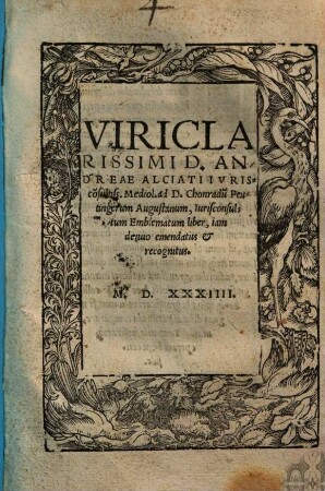 Viri Clarissimi D. Andreae Alciati Ivrisco[n]sultiss. Mediol. ad D.Chonradu[m] Peutingerum Augustanum, Iurisconsultum, Emblematum liber