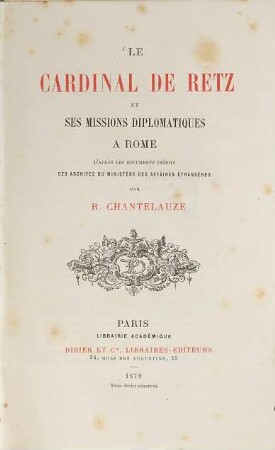 Le Cardinal de Retz et ses missions diplomatiques à Rome : d'après les documents inédits des archives du Ministère des Affairs Étrangères