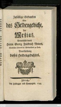 Zufällige Gedanken über das Heldengedicht, der Meßias : Veranlasset durch Herrn Georg Friedrich Meiers, öffentlichen Lehrers der Weltweisheit zu Halle, Beurtheilung dieses Heldengedichtes