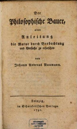 Der philosophische Bauer, oder Anleitung die Natur durch Beobachtung und Versuche zu erforschen : von Johann Andreas Naumann