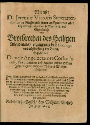 Abweiser D. Jeremiae Vietoris Superattendenten zu Giessen mit seiner auffgetretenen aber ungebetenen inspection zu Marpurg/ und Gegenbericht vom Brotbrechen des Heiligen Abendmals/ ergäntzung deß Decalogi, und abschaffung der Bilder