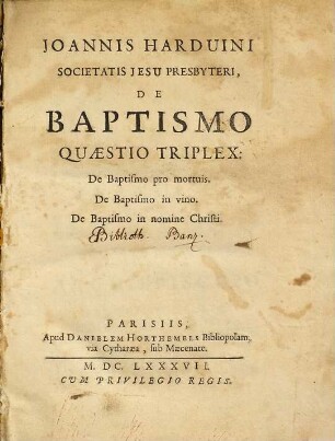 Joannis Harduini ... De baptismo quaestio triplex : de baptismo pro mortuis ; de baptismo in vino ; de baptismo in nomine Christi