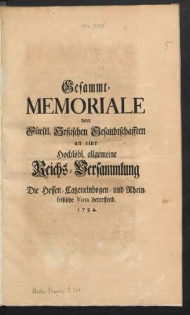 Gesammt-Memoriale derer Fürstl. Heßischen Gesandtschafften an eine Hochlöbl. allgemeine Reichs-Versammlung Die Hessen-Catzenelnbogen- und Rheinfelsiche Vota betreffend