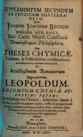 Svpplementvm Secvndvm In Physicam Svbterraneam. Id Est: J. J. Becheri ... Demonstratio Philosophica Seu Theses Chymicae, Veritatem & Possibilitatem transmutationis metallorum in aurum evincentes