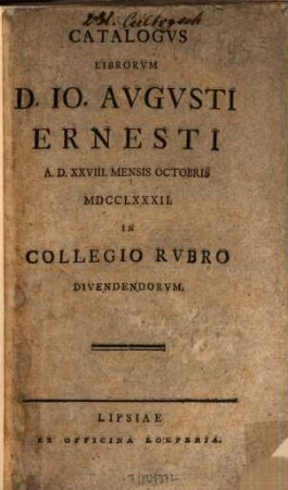 Catalogvs Librorvm D. Io. Avgvsti Ernesti : A. D. XXVIII. Mensis Octobris MDCCLXXXII. In Collegio Rvbro Divendendorvm