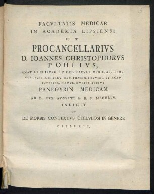 Facultatis Medicae In Academia Lipsiensi H. T. Procancellarius D. Joannes Christophorus Pohlius ... Panegyrin Medicam Ad D. XXX. Augusti A. R. S. MDCCLXV. Indicit Et De Morbis Contextus Cellulosi In Genere