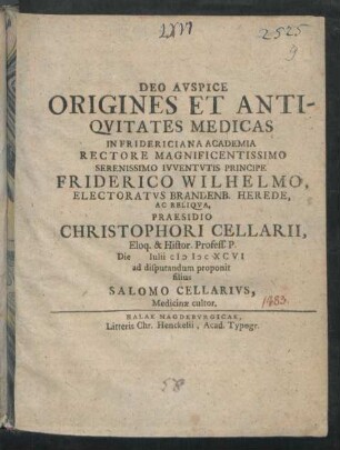 Origines Et Antiquitates Medicas In Fridericiana Academia ... Praesidio Christophori Cellarii ... Die Iulii MDCXCVI ad disputandum proponit filius Salomo Cellarius, Medicinae cultor