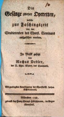 Die Gesänge zweyer Operetten, welche zur Faschingszeit von den Studierenden des Churfl. Seminars aufgeführt werden
