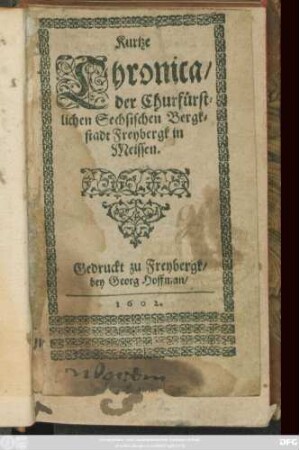 Kurtze Chronica/ der Churfürstlichen Sechsischen Bergkstadt Freybergk in Meissen