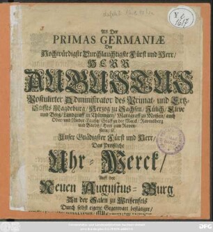 Als Der Primas Germaniae Der Hochwürdigste Druchlauchtgste Fürst und Herr/ Herr Augustus Postulirter Administrator des Primat- und Ertz-Stiffts Magdeburg ... Das Preißliche Uhr-Werck/ Auff der Neuen Augustus-Burg An der Salen zu Weißenfels Durch selbst eigene Gegenwart bestätigte/ [und den 30. Septembr. J. J. 1678 den allerersten Stunden-Schlag damit ablegen ließ