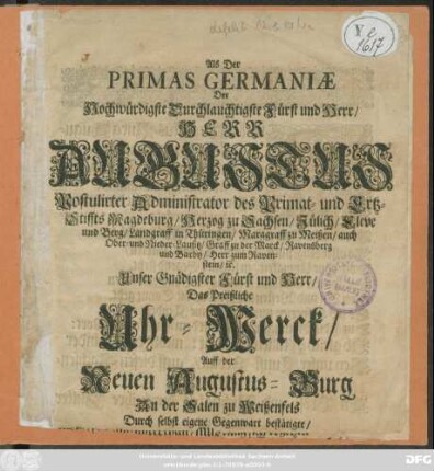 Als Der Primas Germaniae Der Hochwürdigste Druchlauchtgste Fürst und Herr/ Herr Augustus Postulirter Administrator des Primat- und Ertz-Stiffts Magdeburg ... Das Preißliche Uhr-Werck/ Auff der Neuen Augustus-Burg An der Salen zu Weißenfels Durch selbst eigene Gegenwart bestätigte/ [und den 30. Septembr. J. J. 1678 den allerersten Stunden-Schlag damit ablegen ließ