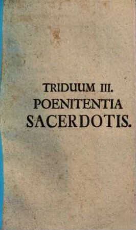 Secessus Triduani Sacerdotales Octo : [... Triduo Expensus à Ven. Clero Stettenii ad Forum frigidum A. MDCCLII. Et Riedöschingae A. MDCCLIII.], Triduum III.. Poenitentia Sacerdotis