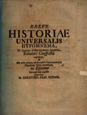 Breve Historiae Universalis Hypomnema, IV. Summa Orbis terrarum Imperia Tabulari Conspectu exponens, & alia non pauca ad divinam humanamqve scientiam scitu necessaria in Epitome intuentium oculis subjiciens M. Christian. Frid. Schmid