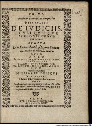 Prima Secundae Pandectarum partis Disputatio De Iudiciis, Et Ubi Quisque Agere, Vel Conveniri debeat : ... Quam ... In Publico Pandectarum Collegio, Sub Praesidio ... Leopoldi Hakelmanni I.U.D. Ventilandam proponit M. Elias Fridericus Volckenant ...