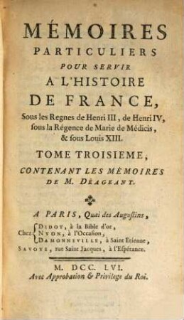 Mémoires Particuliers Pour Servir À L'Histoire De France : Sous les Regnes de Henri III, de Henri IV, sous la Régence de Marie de Médicis, & sous Louis XIII., Tome Troisieme. Contenant Les Mémoires Du M. Déageant