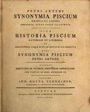 Petri Artedi Synonymia Piscium Graeca Et Latina Emendata, Aucta Atque Illustrata. Sive Historia Piscium Naturalis Et Literaria Ab Aristotelis Usque Aevo Ad Seculum XIII Deducta Duce Synonymia Piscium Petri Artedi : Accedit Disputatio De Veterum Scriptorum Hippopotamo. Cum Tabulis In Aere Expressis III.