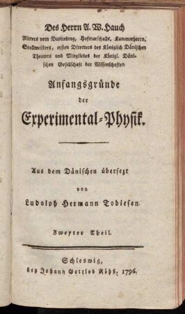 2: Des Herrn A. W. Hauch Ritters vom Dannebrog, Hofmarschalls, Kammerherrn, Stallmeisters und Mitgliedes der Königl. Dänischen Gesellschaft der Wissenschaften Anfangsgründe der Experimental-Physik. Zweyter Theil