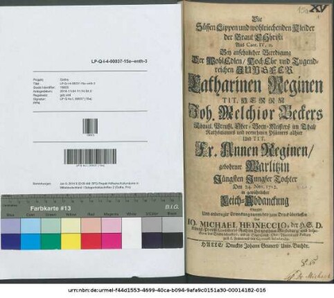 Die Süssen Lippen und wohlriechenden Kleider der Braut Christi : Aus Cant. IV, 11. Bey ansehnlicher Beerdigung Der ... Jungfer Catharinen Reginen Tit. Herrn Joh. Melchior Beckers Königl. Preußl. Ober-Born-Meisters im Thal ... Und Tit. Fr. Annen Reginen geborhner Warlitzin Jüngsten Jungfer Tochter Den 24. Nov. 1712. in gewöhnlicher Leich-Abdanckung erwogen ...