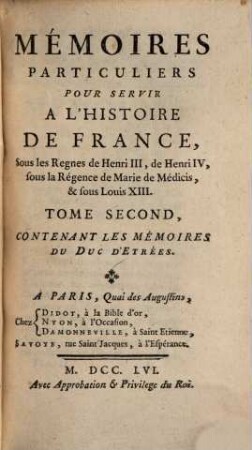 Mémoires Particuliers Pour Servir À L'Histoire De France : Sous les Regnes de Henri III, de Henri IV, sous la Régence de Marie de Médicis, & sous Louis XIII., Tome Second. Contenant Les Mémoires Du Duc D'Etrées