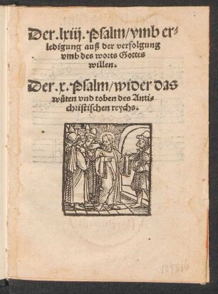 Der .lxiij. Psalm/ vmb er=||ledigung auß der verfolgung || vmb des worts Gottes || willen.|| Der .x. Psalm/ wider das || wueten vnd toben des Anti=||christischen reychs.||