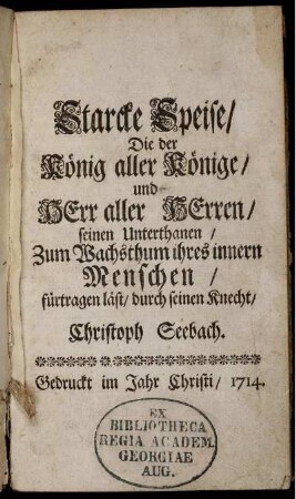 Starcke Speise/ Die der König aller Könige/ und Herr aller Herren/ seinen Unterthanen/ Zum Wachsthum ihres innern Menschen/ fürtragen läst/ durch seinen Knecht/ Christoph Seebach