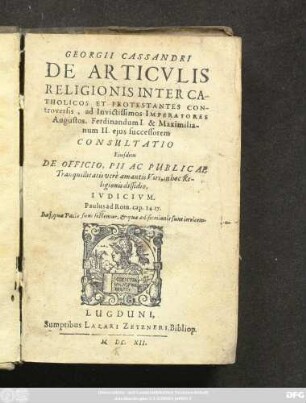 Georgii Cassandri De Articulis Religionis Inter Catholicos Et Protestantes Controversis, ad Invictissimos Imperatores Augustos, Ferdinandum I. & Maximilianum II. eius successorem Consultatio